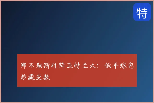 那不勒斯对阵亚特兰大:低平球包抄藏变数