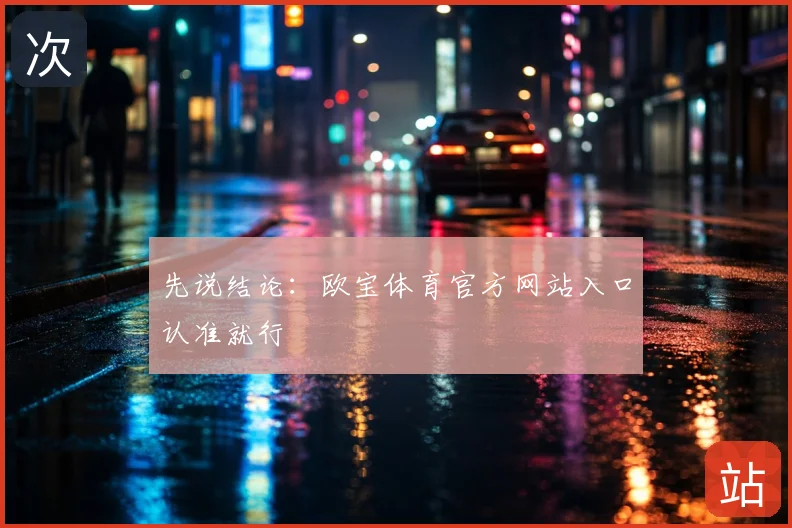 先说结论:欧宝体育官方网站入口认准就行