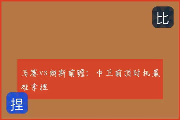 马赛vs朗斯前瞻:中卫前顶时机最难拿捏