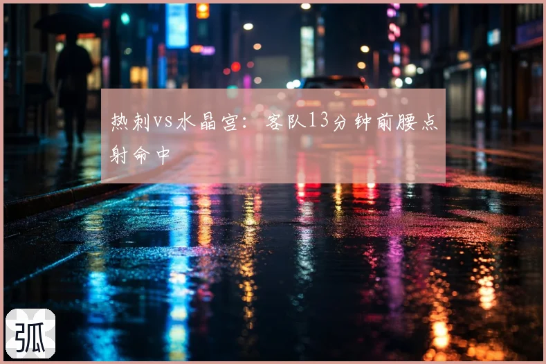 热刺vs水晶宫:客队13分钟前腰点射命中