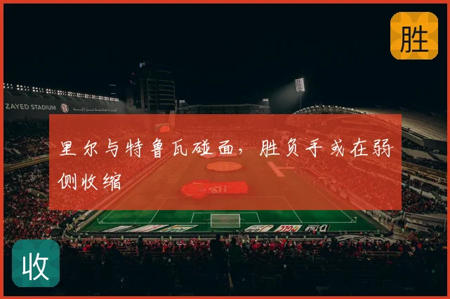 里尔与特鲁瓦碰面，胜负手或在弱侧收缩