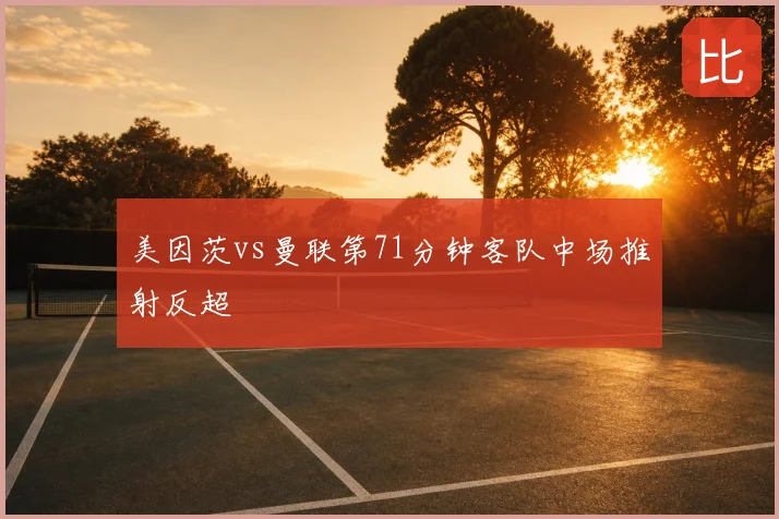 美因茨vs曼联第71分钟客队中场推射反超
