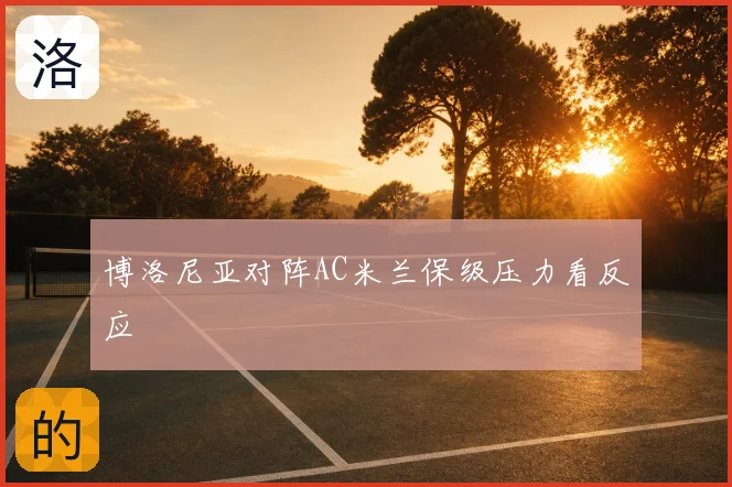 博洛尼亚对阵AC米兰保级压力看反应