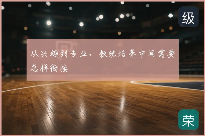 从兴趣到专业,教练培养中间需要怎样衔接