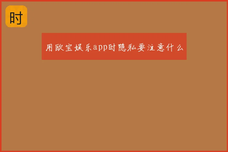 用欧宝娱乐app时隐私要注意什么