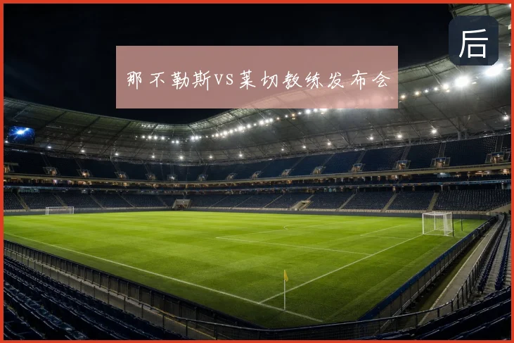 那不勒斯vs莱切教练发布会