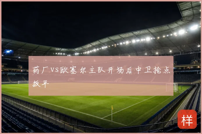 药厂vs欧塞尔主队开场后中卫抢点扳平