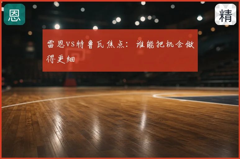 雷恩vs特鲁瓦焦点:谁能把机会做得更细