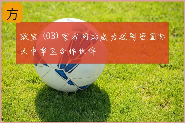 欧宝 (OB)官方网站成为迈阿密国际大中华区合作伙伴