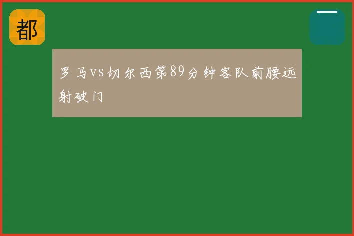 罗马vs切尔西第89分钟客队前腰远射破门
