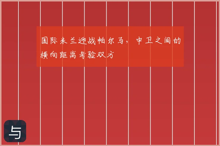 国际米兰迎战帕尔马,中卫之间的横向距离考验双方