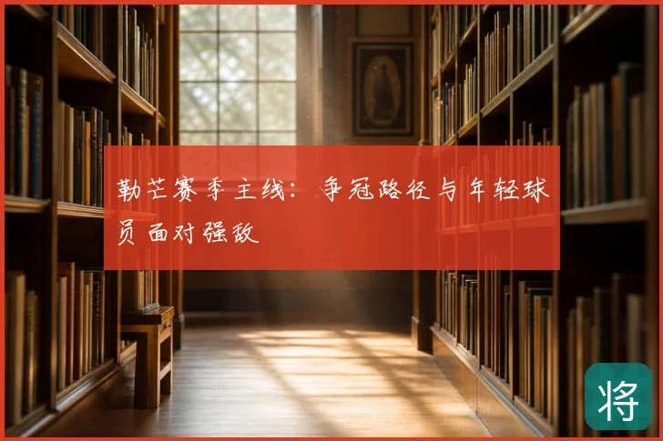 勒芒赛季主线:争冠路径与年轻球员面对强敌